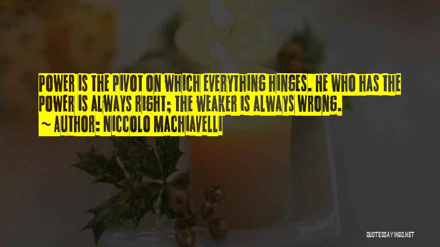 Niccolo Machiavelli Quotes: Power Is The Pivot On Which Everything Hinges. He Who Has The Power Is Always Right; The Weaker Is Always