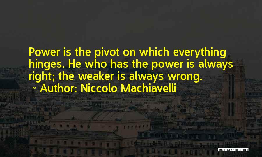 Niccolo Machiavelli Quotes: Power Is The Pivot On Which Everything Hinges. He Who Has The Power Is Always Right; The Weaker Is Always