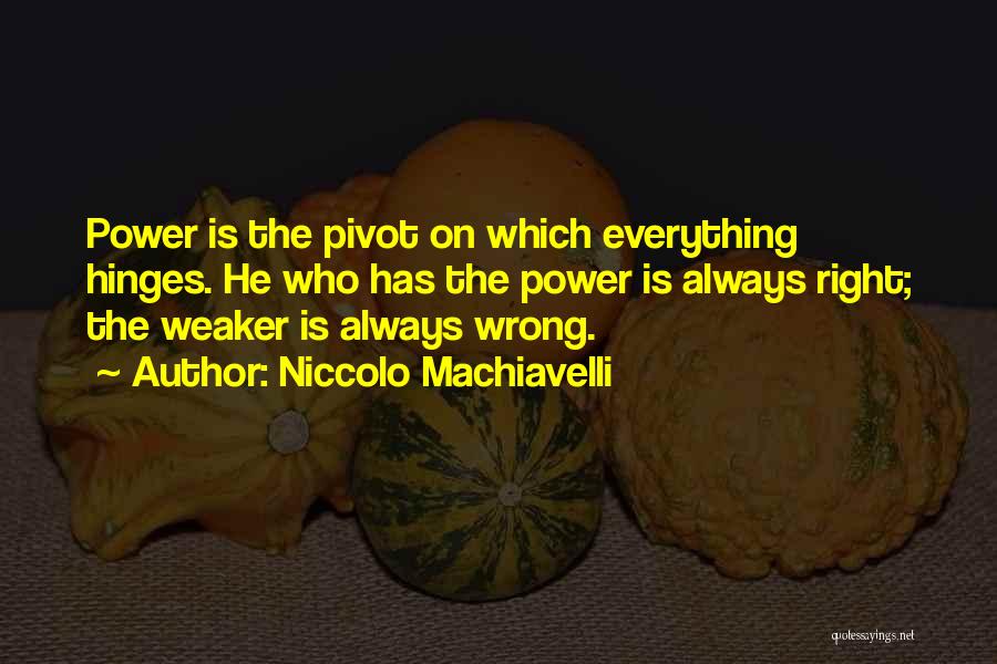 Niccolo Machiavelli Quotes: Power Is The Pivot On Which Everything Hinges. He Who Has The Power Is Always Right; The Weaker Is Always