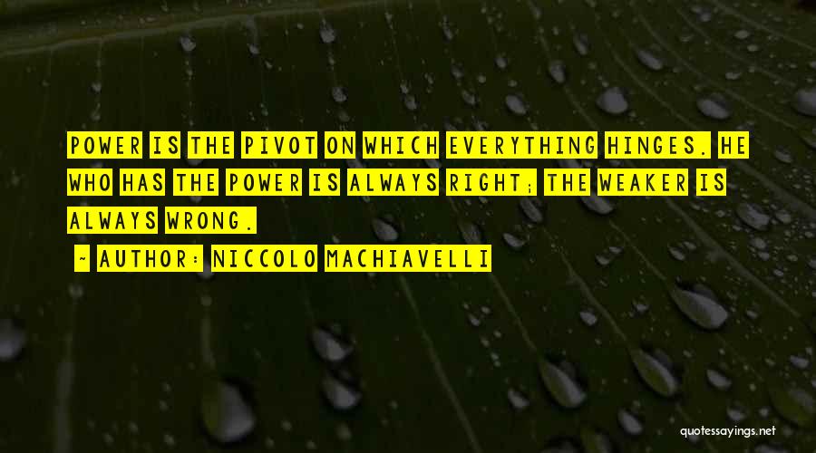 Niccolo Machiavelli Quotes: Power Is The Pivot On Which Everything Hinges. He Who Has The Power Is Always Right; The Weaker Is Always