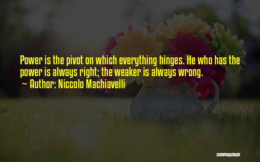 Niccolo Machiavelli Quotes: Power Is The Pivot On Which Everything Hinges. He Who Has The Power Is Always Right; The Weaker Is Always