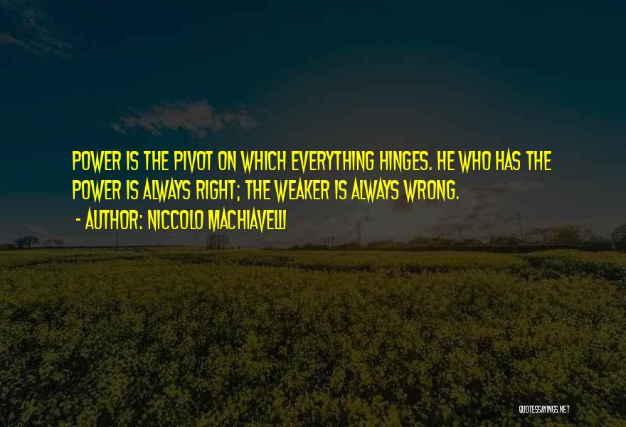 Niccolo Machiavelli Quotes: Power Is The Pivot On Which Everything Hinges. He Who Has The Power Is Always Right; The Weaker Is Always