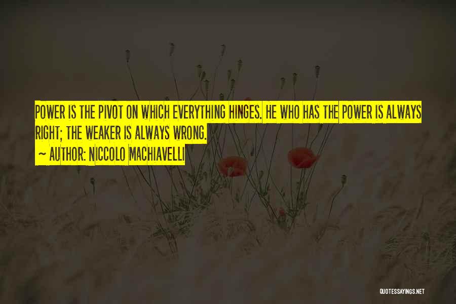 Niccolo Machiavelli Quotes: Power Is The Pivot On Which Everything Hinges. He Who Has The Power Is Always Right; The Weaker Is Always