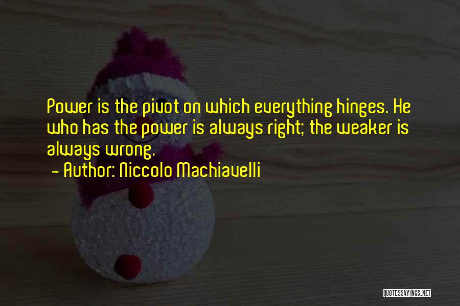 Niccolo Machiavelli Quotes: Power Is The Pivot On Which Everything Hinges. He Who Has The Power Is Always Right; The Weaker Is Always