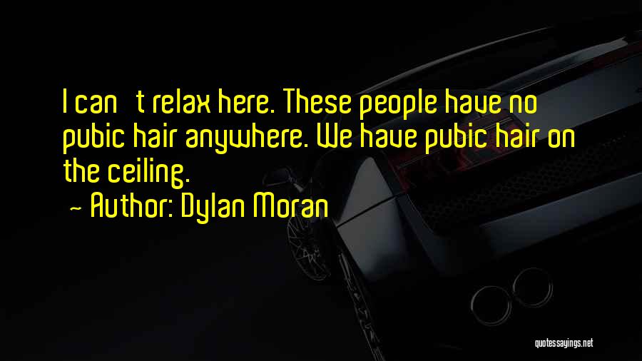 Dylan Moran Quotes: I Can't Relax Here. These People Have No Pubic Hair Anywhere. We Have Pubic Hair On The Ceiling.