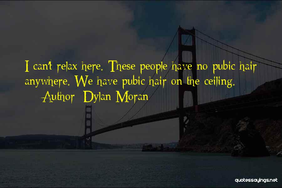 Dylan Moran Quotes: I Can't Relax Here. These People Have No Pubic Hair Anywhere. We Have Pubic Hair On The Ceiling.