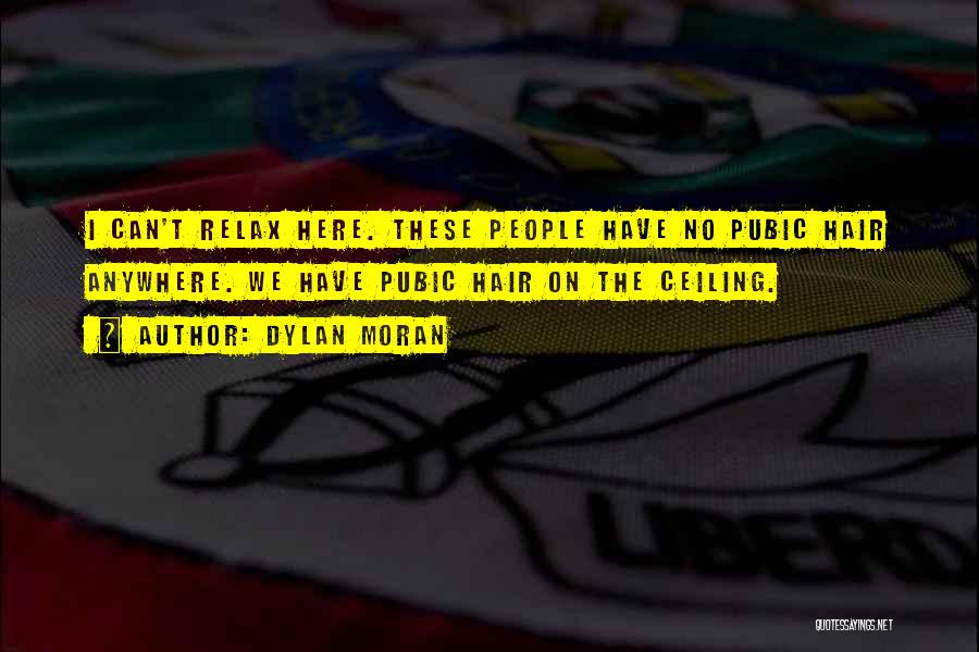 Dylan Moran Quotes: I Can't Relax Here. These People Have No Pubic Hair Anywhere. We Have Pubic Hair On The Ceiling.