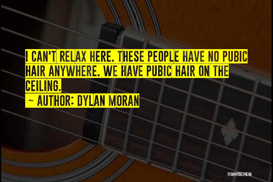 Dylan Moran Quotes: I Can't Relax Here. These People Have No Pubic Hair Anywhere. We Have Pubic Hair On The Ceiling.