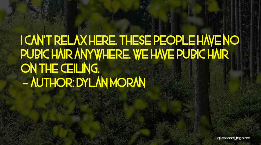 Dylan Moran Quotes: I Can't Relax Here. These People Have No Pubic Hair Anywhere. We Have Pubic Hair On The Ceiling.
