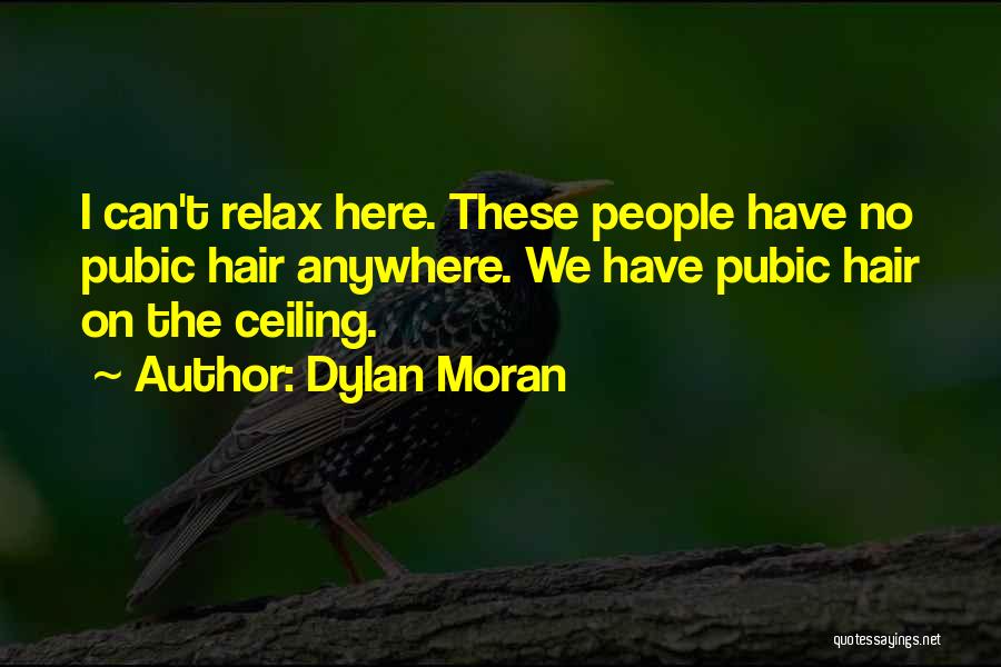 Dylan Moran Quotes: I Can't Relax Here. These People Have No Pubic Hair Anywhere. We Have Pubic Hair On The Ceiling.