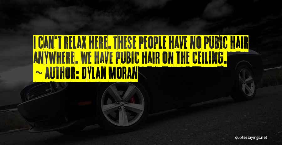 Dylan Moran Quotes: I Can't Relax Here. These People Have No Pubic Hair Anywhere. We Have Pubic Hair On The Ceiling.