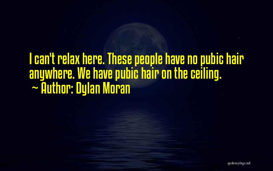 Dylan Moran Quotes: I Can't Relax Here. These People Have No Pubic Hair Anywhere. We Have Pubic Hair On The Ceiling.