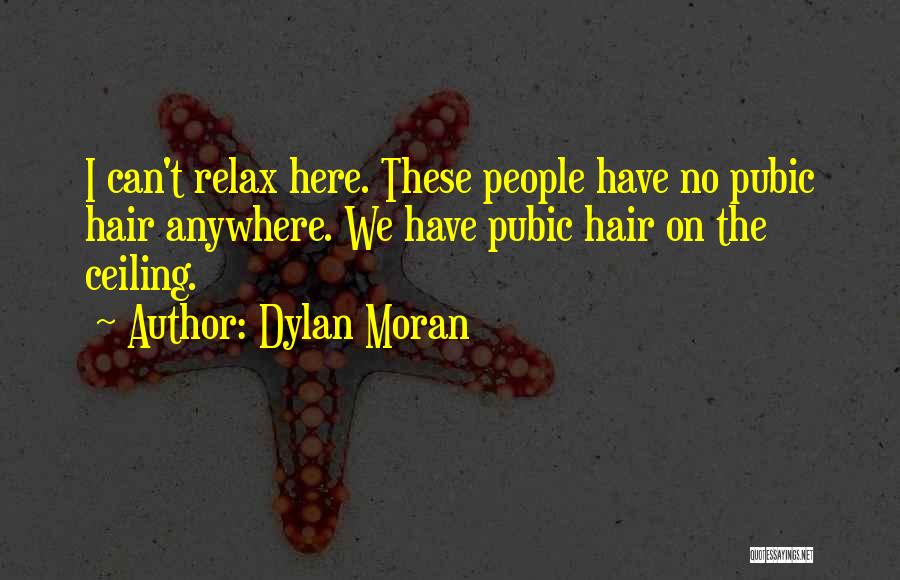 Dylan Moran Quotes: I Can't Relax Here. These People Have No Pubic Hair Anywhere. We Have Pubic Hair On The Ceiling.