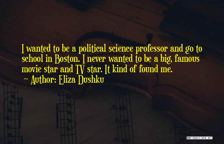 Eliza Dushku Quotes: I Wanted To Be A Political Science Professor And Go To School In Boston. I Never Wanted To Be A