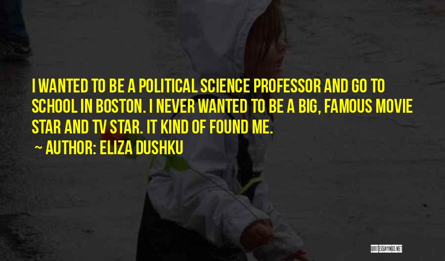 Eliza Dushku Quotes: I Wanted To Be A Political Science Professor And Go To School In Boston. I Never Wanted To Be A