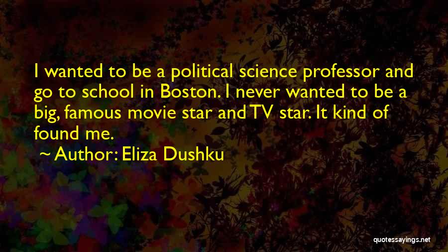 Eliza Dushku Quotes: I Wanted To Be A Political Science Professor And Go To School In Boston. I Never Wanted To Be A