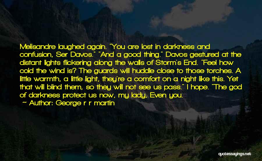 George R R Martin Quotes: Melisandre Laughed Again. You Are Lost In Darkness And Confusion, Ser Davos. And A Good Thing. Davos Gestured At The