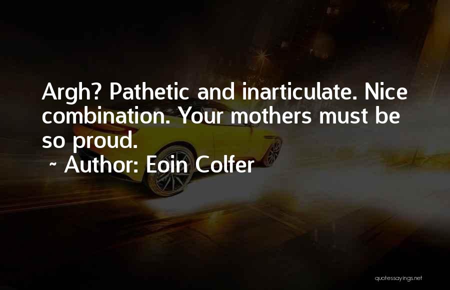 Eoin Colfer Quotes: Argh? Pathetic And Inarticulate. Nice Combination. Your Mothers Must Be So Proud.