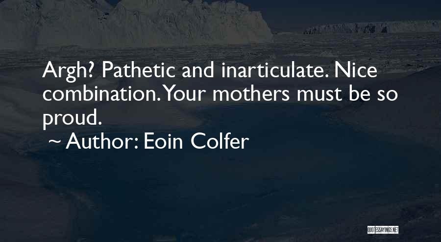 Eoin Colfer Quotes: Argh? Pathetic And Inarticulate. Nice Combination. Your Mothers Must Be So Proud.