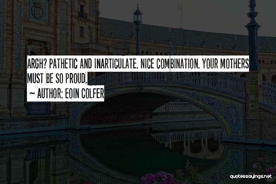 Eoin Colfer Quotes: Argh? Pathetic And Inarticulate. Nice Combination. Your Mothers Must Be So Proud.