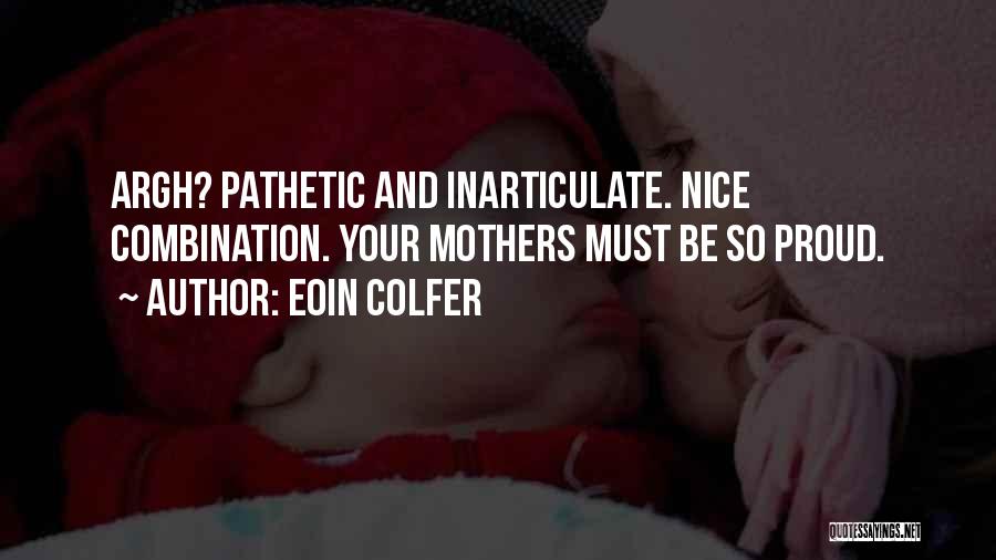 Eoin Colfer Quotes: Argh? Pathetic And Inarticulate. Nice Combination. Your Mothers Must Be So Proud.