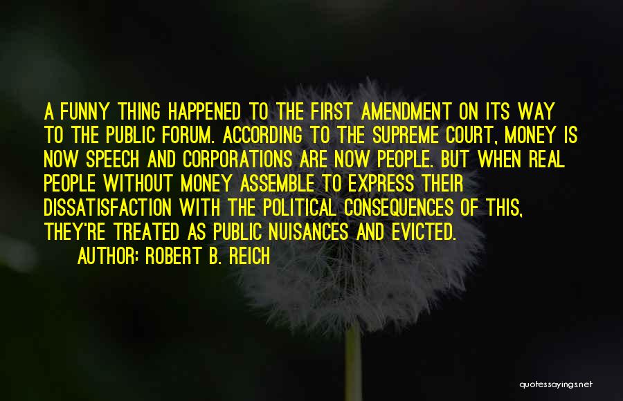 Robert B. Reich Quotes: A Funny Thing Happened To The First Amendment On Its Way To The Public Forum. According To The Supreme Court,