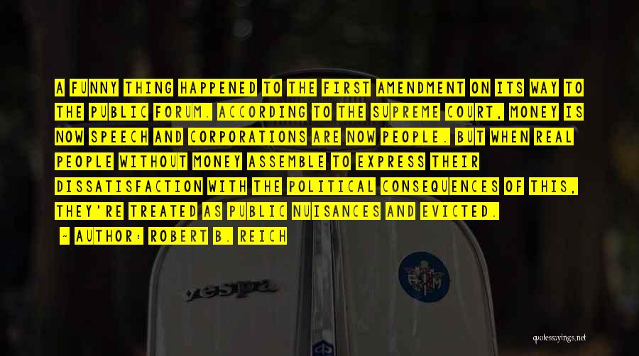 Robert B. Reich Quotes: A Funny Thing Happened To The First Amendment On Its Way To The Public Forum. According To The Supreme Court,