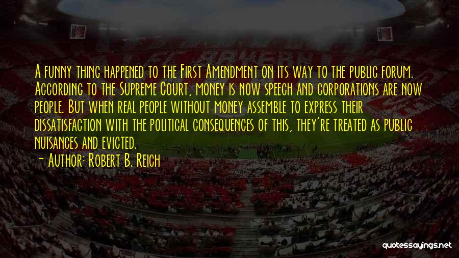 Robert B. Reich Quotes: A Funny Thing Happened To The First Amendment On Its Way To The Public Forum. According To The Supreme Court,