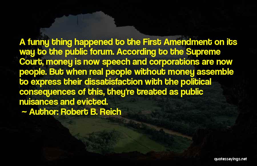 Robert B. Reich Quotes: A Funny Thing Happened To The First Amendment On Its Way To The Public Forum. According To The Supreme Court,