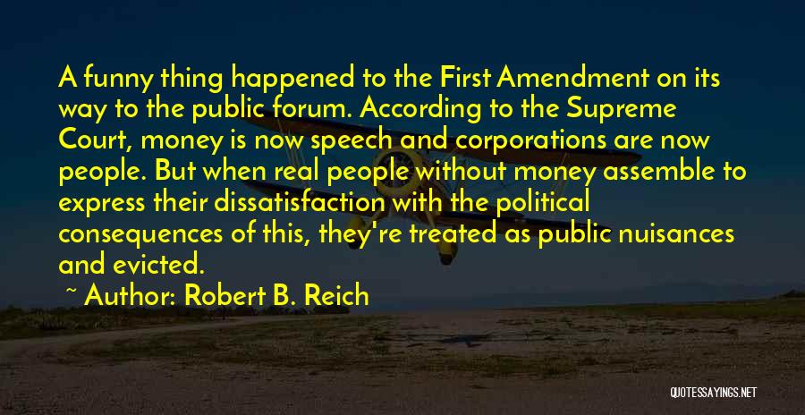 Robert B. Reich Quotes: A Funny Thing Happened To The First Amendment On Its Way To The Public Forum. According To The Supreme Court,