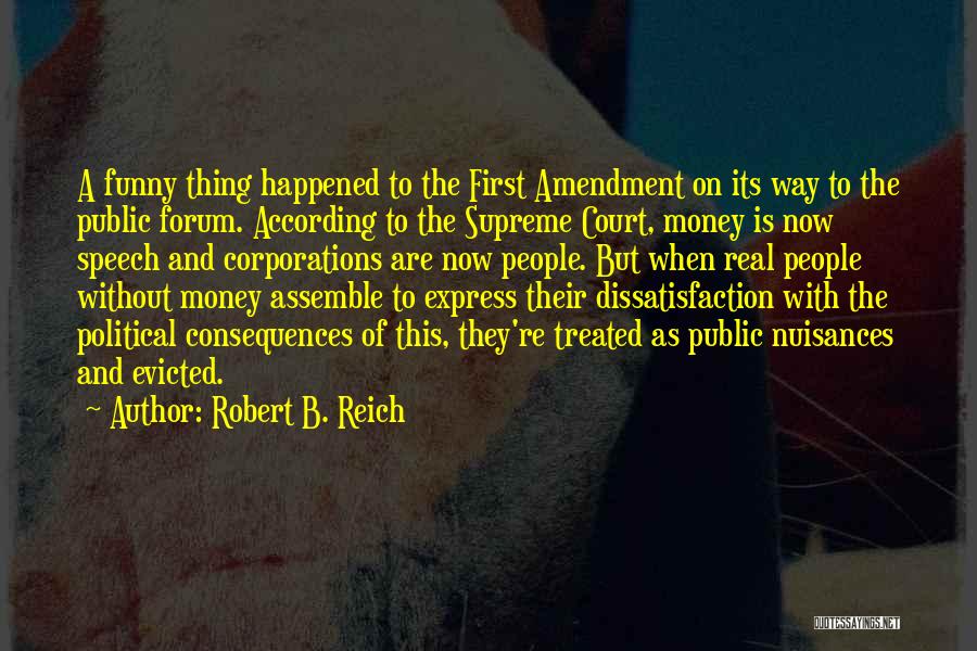 Robert B. Reich Quotes: A Funny Thing Happened To The First Amendment On Its Way To The Public Forum. According To The Supreme Court,