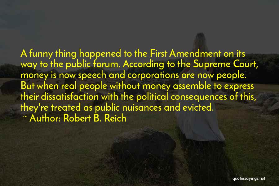 Robert B. Reich Quotes: A Funny Thing Happened To The First Amendment On Its Way To The Public Forum. According To The Supreme Court,