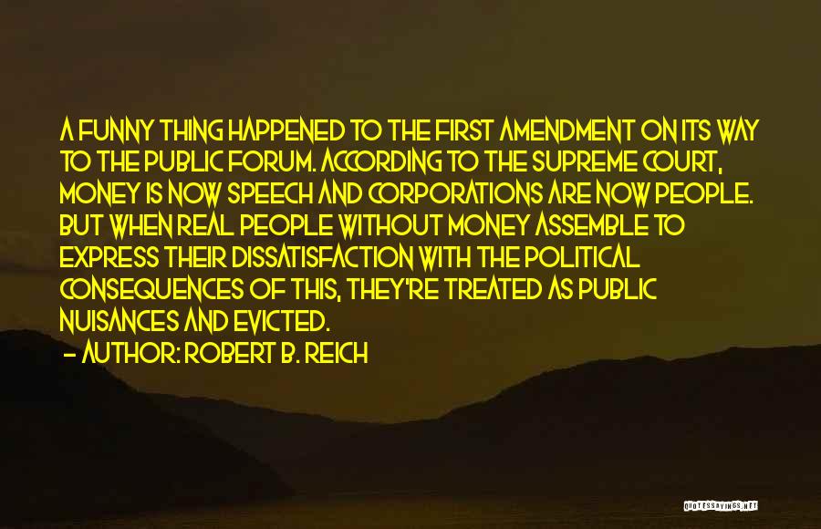Robert B. Reich Quotes: A Funny Thing Happened To The First Amendment On Its Way To The Public Forum. According To The Supreme Court,