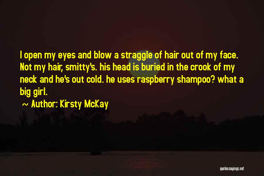 Kirsty McKay Quotes: I Open My Eyes And Blow A Straggle Of Hair Out Of My Face. Not My Hair, Smitty's. His Head