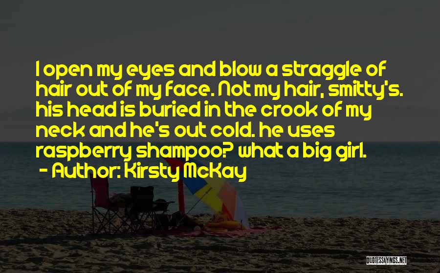 Kirsty McKay Quotes: I Open My Eyes And Blow A Straggle Of Hair Out Of My Face. Not My Hair, Smitty's. His Head