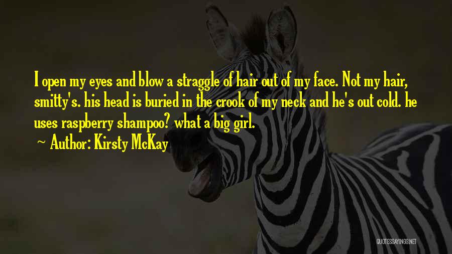 Kirsty McKay Quotes: I Open My Eyes And Blow A Straggle Of Hair Out Of My Face. Not My Hair, Smitty's. His Head