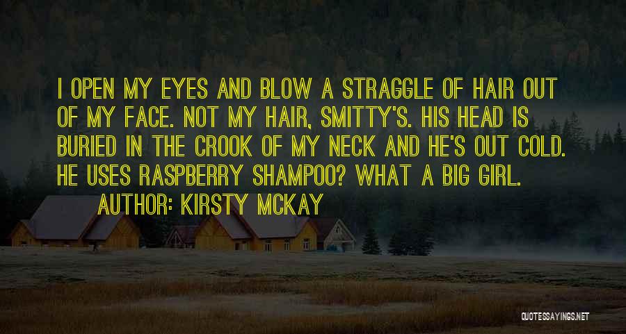 Kirsty McKay Quotes: I Open My Eyes And Blow A Straggle Of Hair Out Of My Face. Not My Hair, Smitty's. His Head