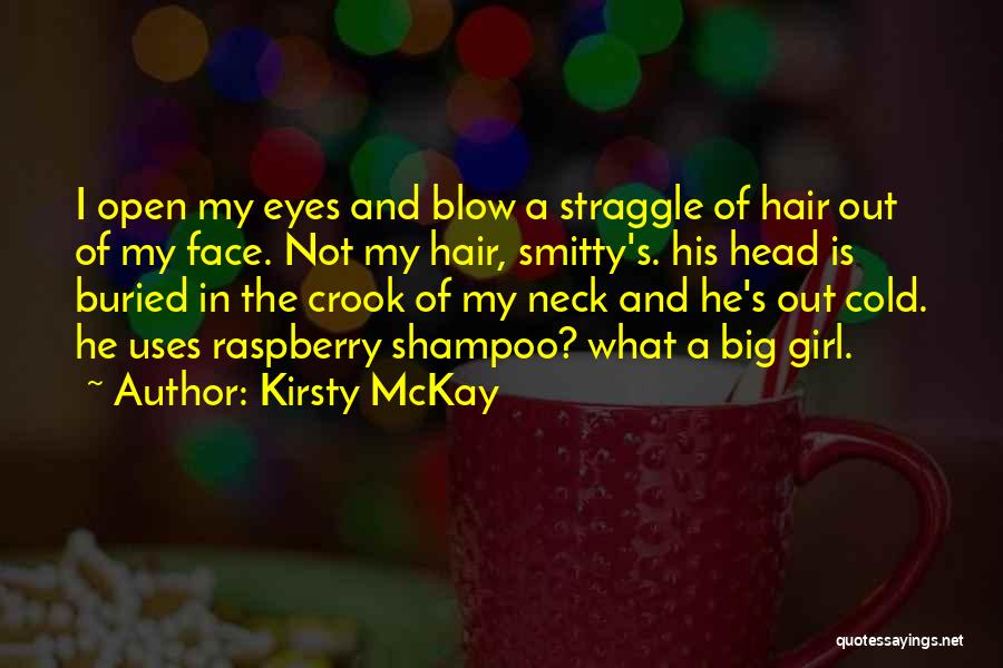 Kirsty McKay Quotes: I Open My Eyes And Blow A Straggle Of Hair Out Of My Face. Not My Hair, Smitty's. His Head