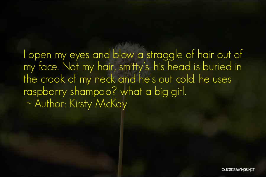 Kirsty McKay Quotes: I Open My Eyes And Blow A Straggle Of Hair Out Of My Face. Not My Hair, Smitty's. His Head