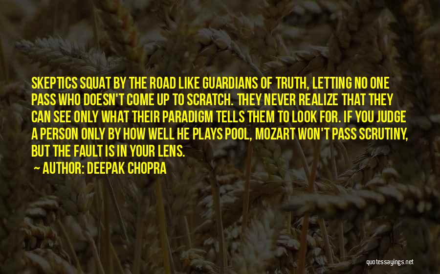 Deepak Chopra Quotes: Skeptics Squat By The Road Like Guardians Of Truth, Letting No One Pass Who Doesn't Come Up To Scratch. They