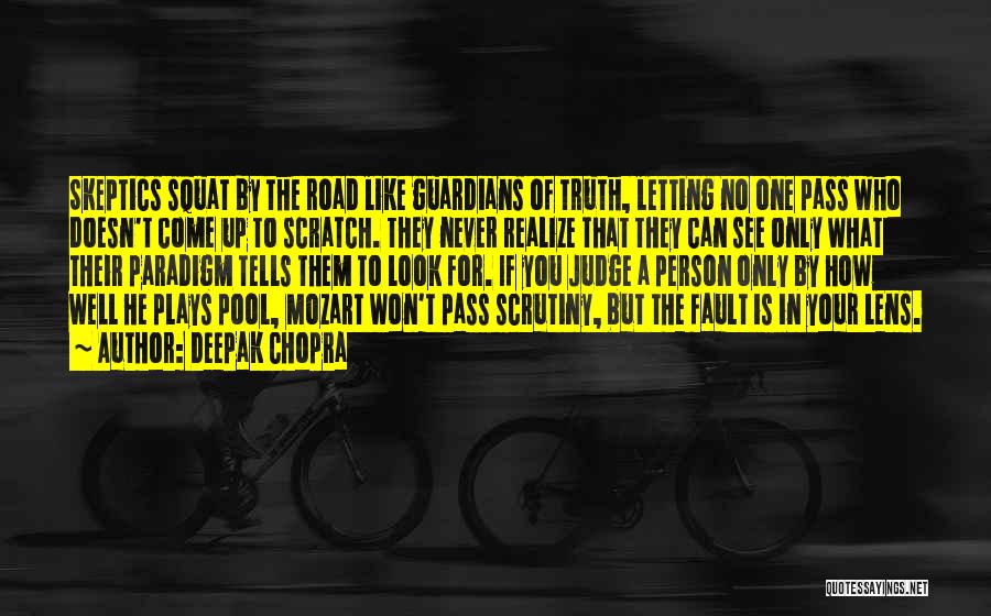 Deepak Chopra Quotes: Skeptics Squat By The Road Like Guardians Of Truth, Letting No One Pass Who Doesn't Come Up To Scratch. They