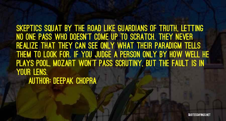 Deepak Chopra Quotes: Skeptics Squat By The Road Like Guardians Of Truth, Letting No One Pass Who Doesn't Come Up To Scratch. They