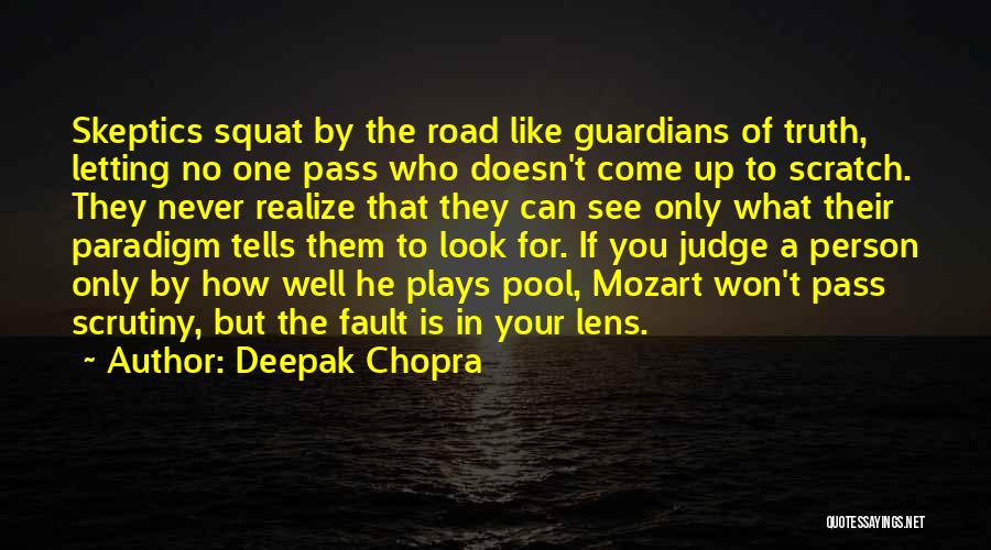 Deepak Chopra Quotes: Skeptics Squat By The Road Like Guardians Of Truth, Letting No One Pass Who Doesn't Come Up To Scratch. They