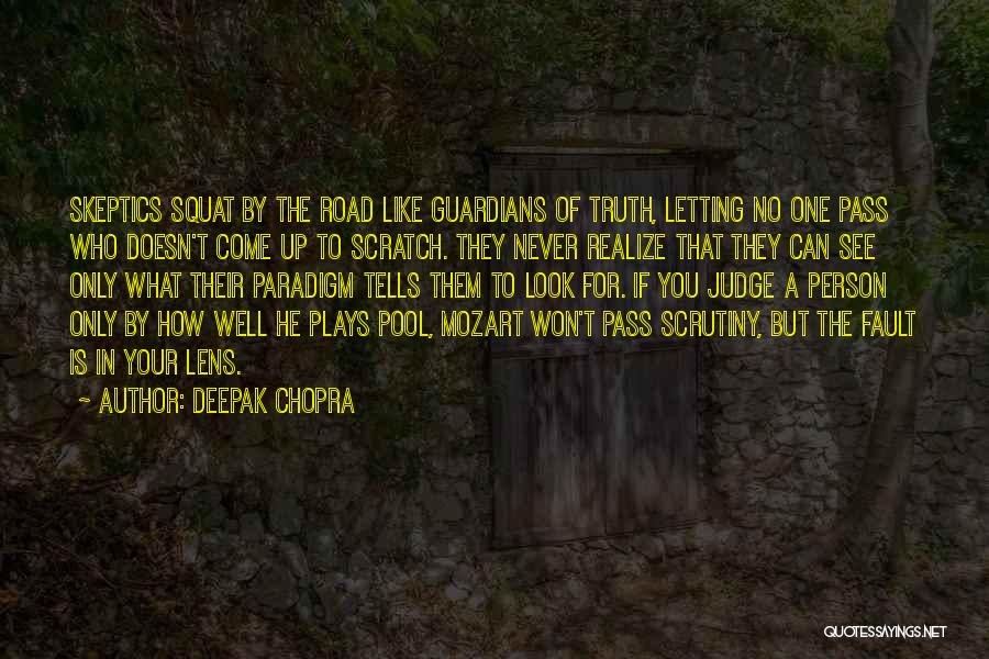 Deepak Chopra Quotes: Skeptics Squat By The Road Like Guardians Of Truth, Letting No One Pass Who Doesn't Come Up To Scratch. They