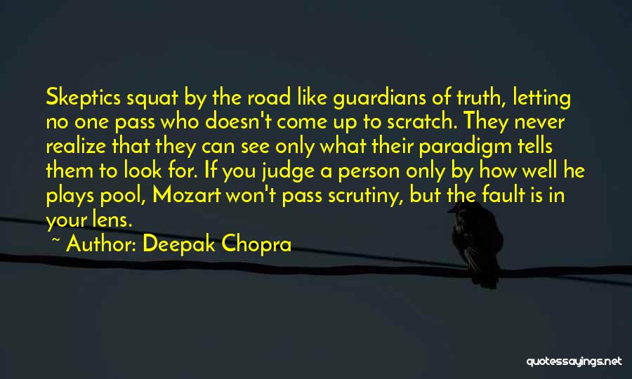 Deepak Chopra Quotes: Skeptics Squat By The Road Like Guardians Of Truth, Letting No One Pass Who Doesn't Come Up To Scratch. They