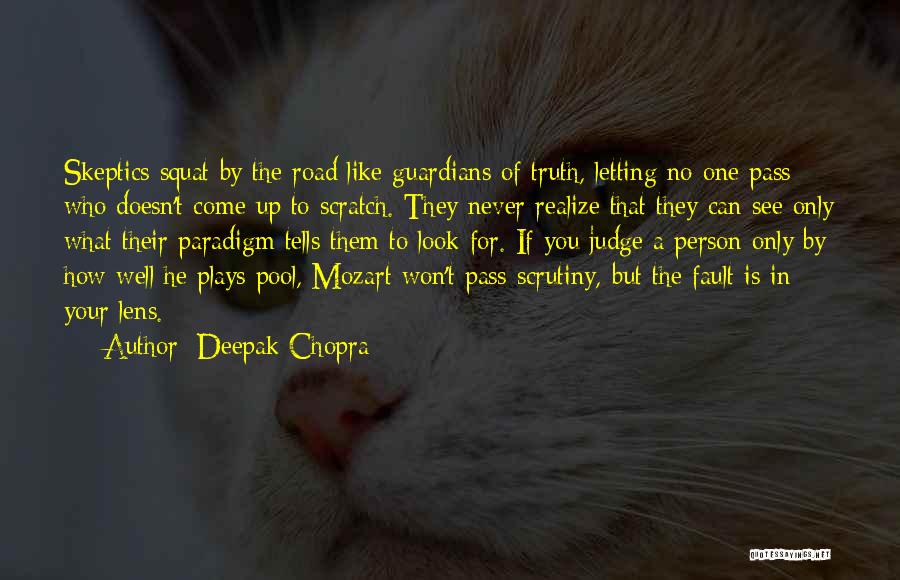 Deepak Chopra Quotes: Skeptics Squat By The Road Like Guardians Of Truth, Letting No One Pass Who Doesn't Come Up To Scratch. They