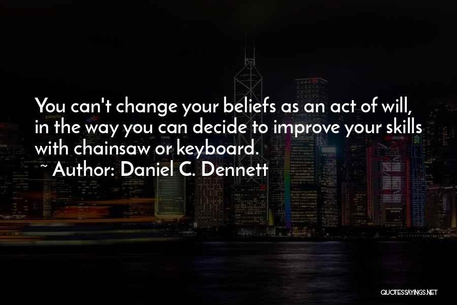 Daniel C. Dennett Quotes: You Can't Change Your Beliefs As An Act Of Will, In The Way You Can Decide To Improve Your Skills