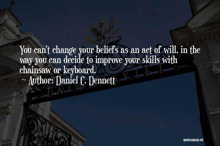 Daniel C. Dennett Quotes: You Can't Change Your Beliefs As An Act Of Will, In The Way You Can Decide To Improve Your Skills