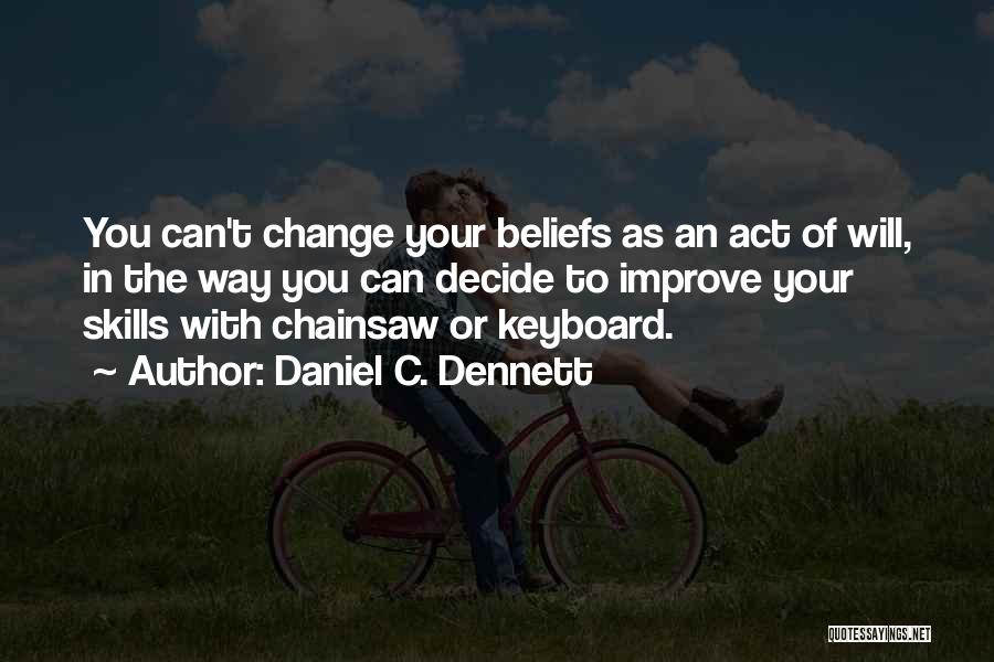 Daniel C. Dennett Quotes: You Can't Change Your Beliefs As An Act Of Will, In The Way You Can Decide To Improve Your Skills