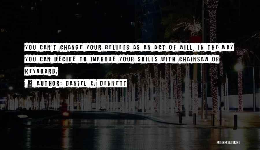 Daniel C. Dennett Quotes: You Can't Change Your Beliefs As An Act Of Will, In The Way You Can Decide To Improve Your Skills